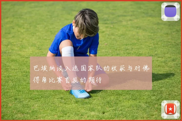 巴埃纳谈入选国家队的收获与对佛得角比赛首发的期待