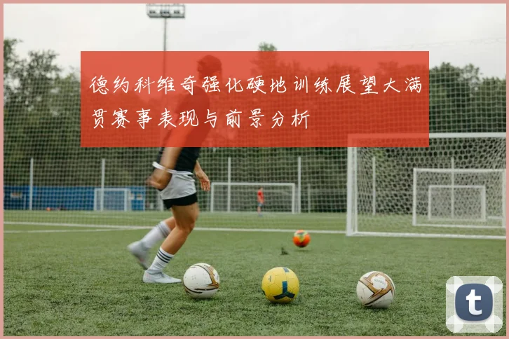 德约科维奇强化硬地训练展望大满贯赛事表现与前景分析