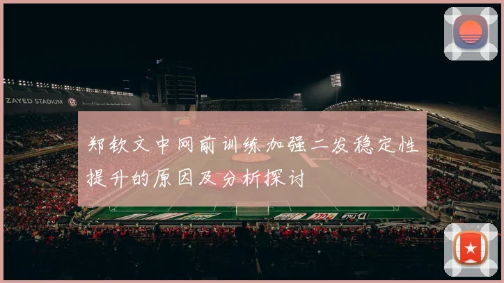 郑钦文中网前训练加强二发稳定性提升的原因及分析探讨