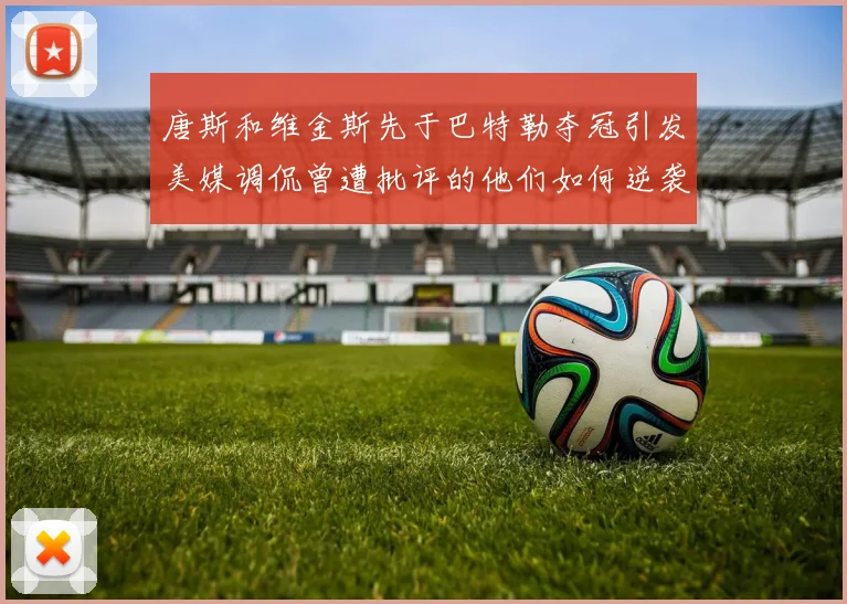 唐斯和维金斯先于巴特勒夺冠引发美媒调侃曾遭批评的他们如何逆袭